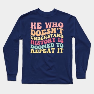 He Who Doesn't Understand History Is Doomed To Repeat It Long Sleeve T-Shirt